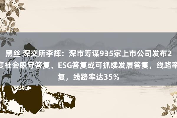 黑丝 深交所李辉：深市筹谋935家上市公司发布2023年度社会职守答复、ESG答复或可抓续发展答复，线路率达35%